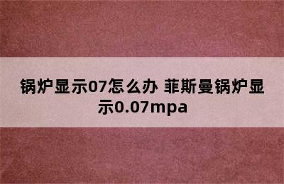 锅炉显示07怎么办 菲斯曼锅炉显示0.07mpa